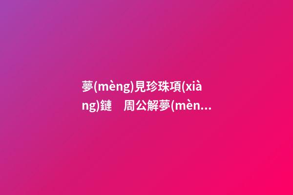 夢(mèng)見珍珠項(xiàng)鏈　周公解夢(mèng)之夢(mèng)到珍珠項(xiàng)鏈